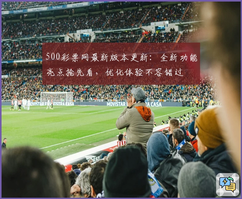 500彩票网最新版本更新:全新功能亮点抢先看,优化体验不容错过