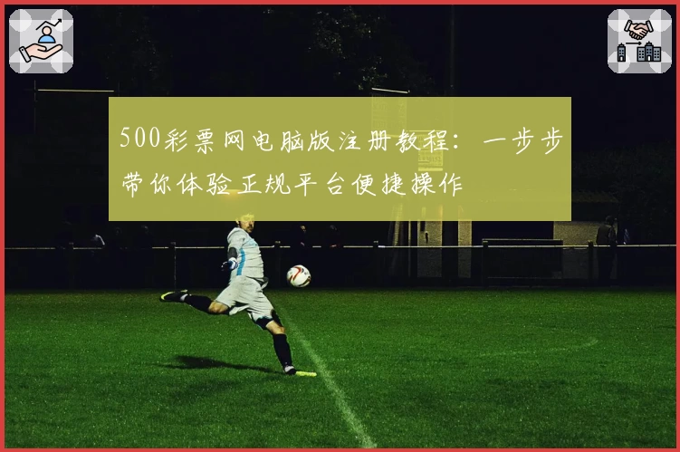 500彩票网电脑版注册教程：一步步带你体验正规平台便捷操作
