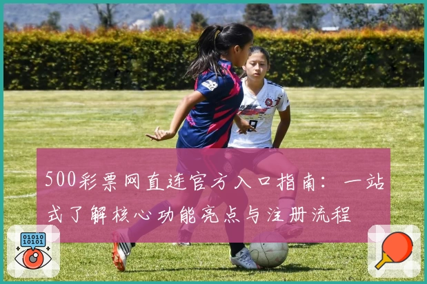 500彩票网直连官方入口指南：一站式了解核心功能亮点与注册流程