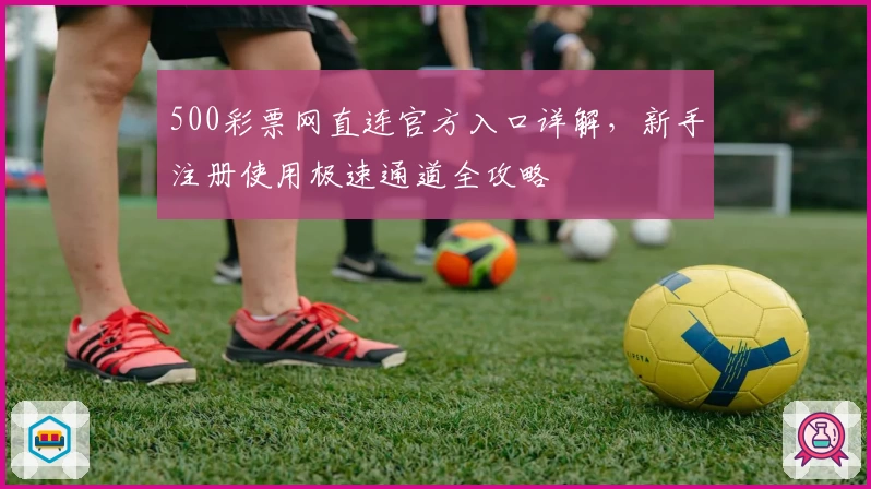 500彩票网直连官方入口详解，新手注册使用极速通道全攻略