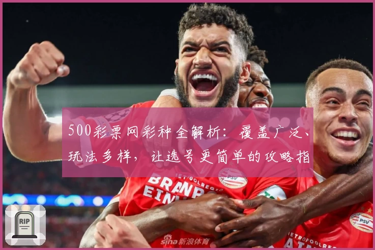 500彩票网彩种全解析:覆盖广泛、玩法多样,让选号更简单的攻略指南