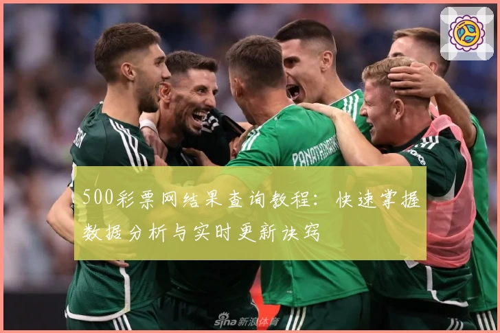 500彩票网结果查询教程：快速掌握数据分析与实时更新诀窍