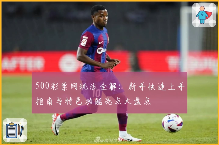 500彩票网玩法全解：新手快速上手指南与特色功能亮点大盘点