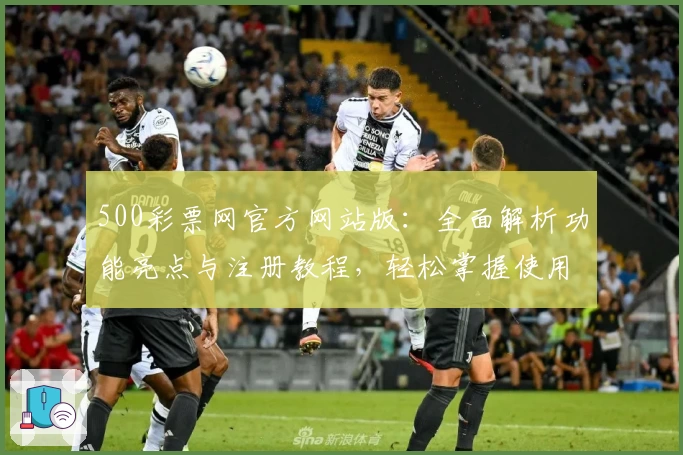 500彩票网官方网站版：全面解析功能亮点与注册教程，轻松掌握使用技巧