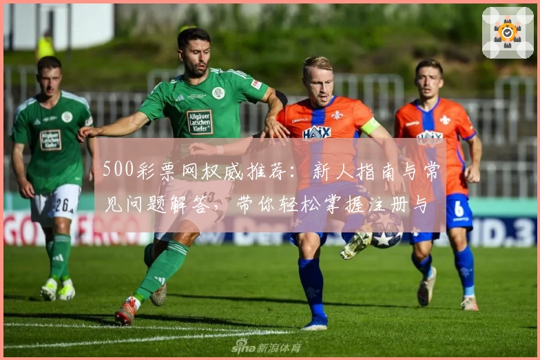 500彩票网权威推荐：新人指南与常见问题解答，带你轻松掌握注册与使用方法