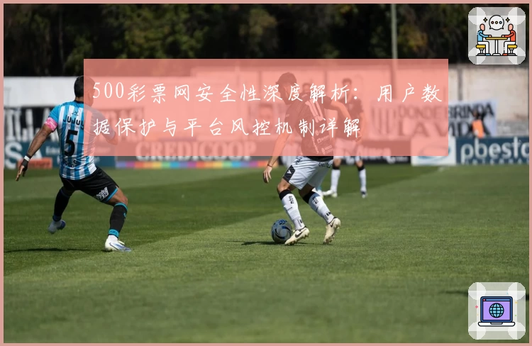 500彩票网安全性深度解析：用户数据保护与平台风控机制详解