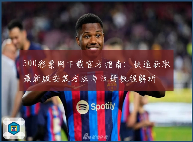 500彩票网下载官方指南：快速获取最新版安装方法与注册教程解析