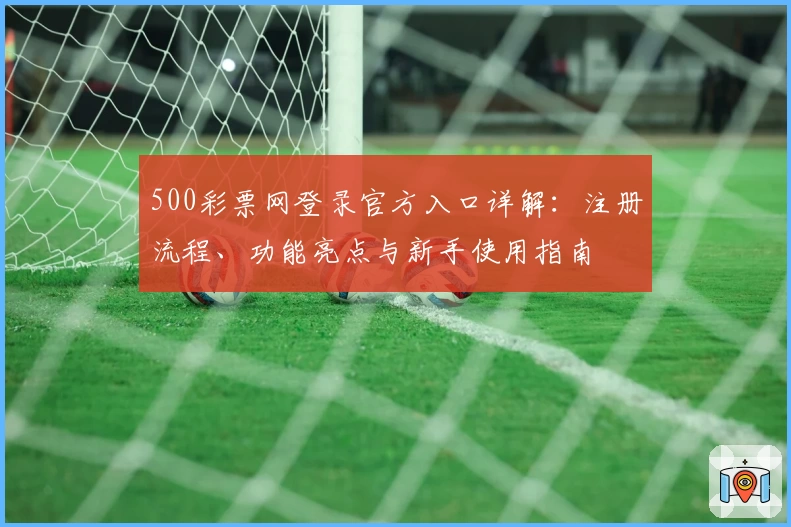 500彩票网登录官方入口详解：注册流程、功能亮点与新手使用指南
