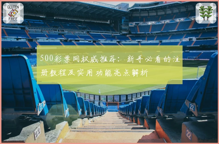 500彩票网权威推荐:新手必看的注册教程及实用功能亮点解析