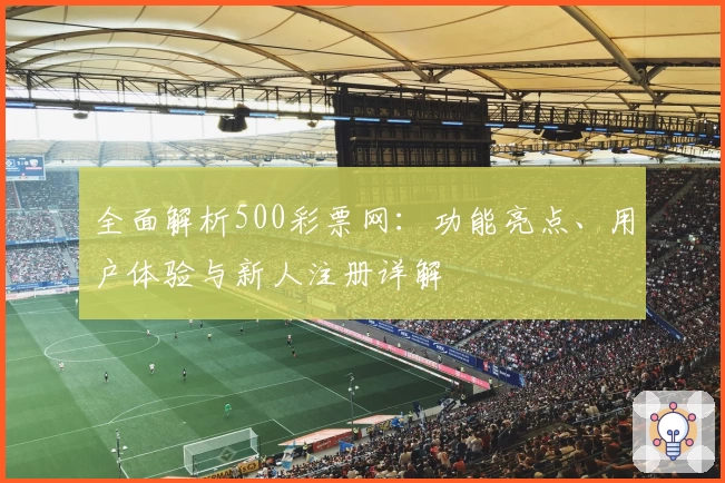 全面解析500彩票网：功能亮点、用户体验与新人注册详解