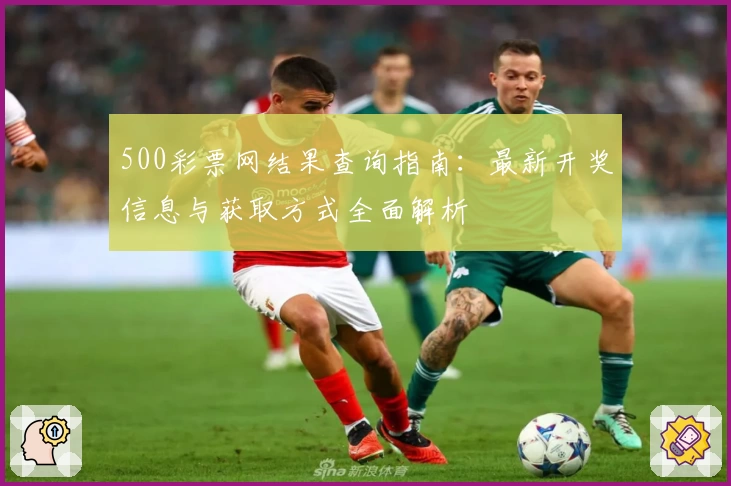 500彩票网结果查询指南：最新开奖信息与获取方式全面解析