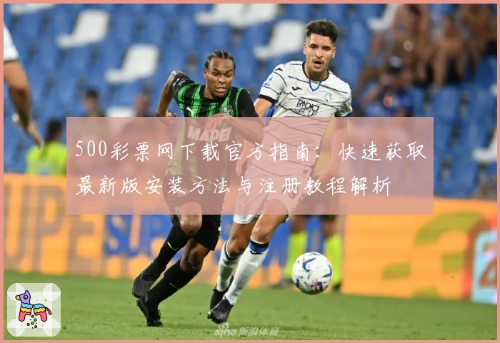 500彩票网下载官方指南：快速获取最新版安装方法与注册教程解析
