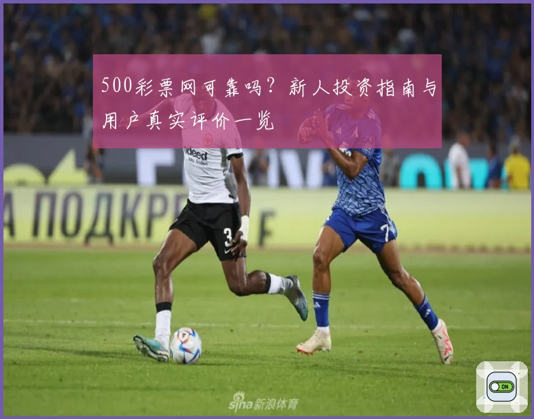500彩票网可靠吗？新人投资指南与用户真实评价一览