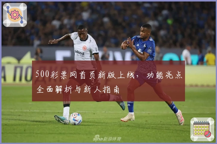 500彩票网首页新版上线,功能亮点全面解析与新人指南