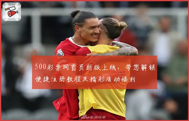 500彩票网首页新版上线，带您解锁便捷注册教程及精彩活动福利