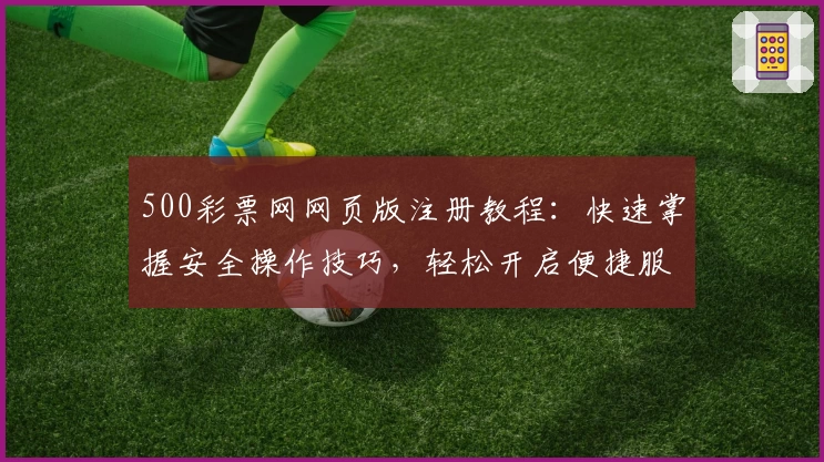 500彩票网网页版注册教程:快速掌握安全操作技巧,轻松开启便捷服务