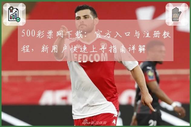 500彩票网下载：官方入口与注册教程，新用户快速上手指南详解