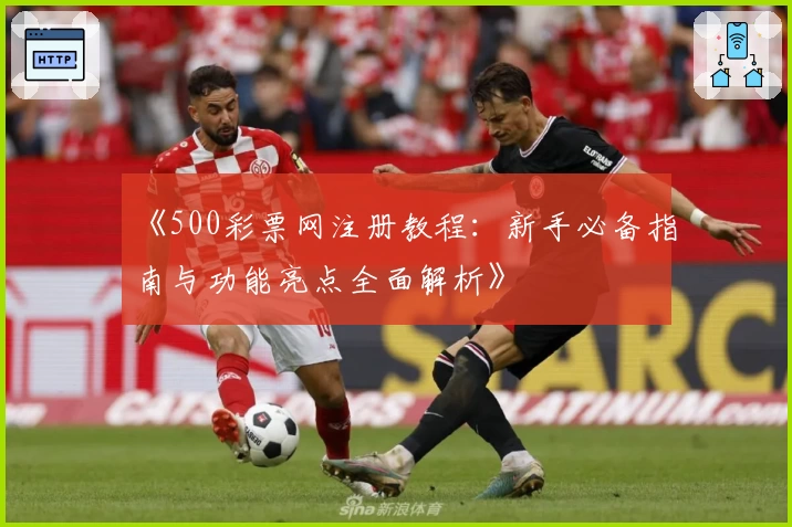 《500彩票网注册教程:新手必备指南与功能亮点全面解析》