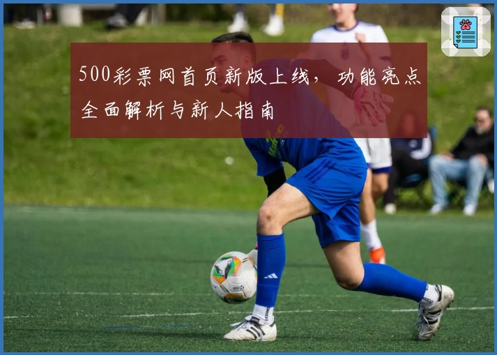 500彩票网首页新版上线，功能亮点全面解析与新人指南