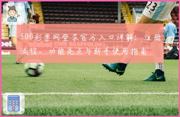500彩票网登录官方入口详解：注册流程、功能亮点与新手使用指南