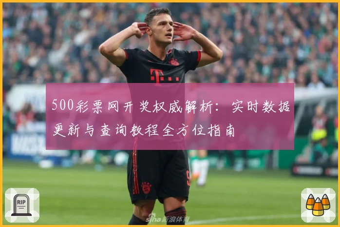 500彩票网开奖权威解析：实时数据更新与查询教程全方位指南
