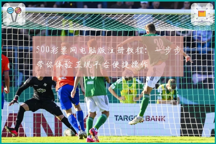 500彩票网电脑版注册教程：一步步带你体验正规平台便捷操作