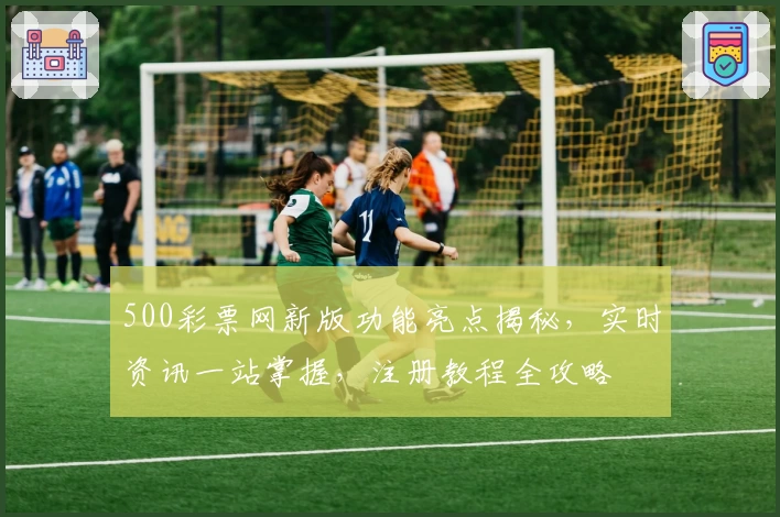 500彩票网新版功能亮点揭秘，实时资讯一站掌握，注册教程全攻略