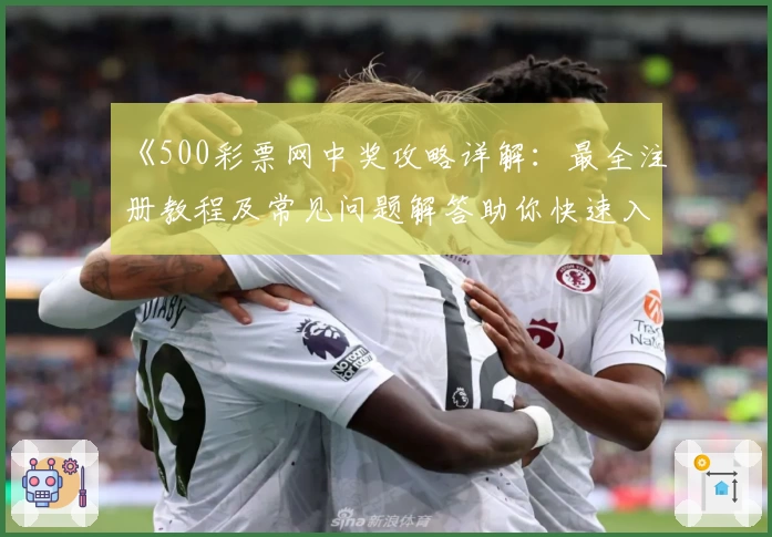 《500彩票网中奖攻略详解：最全注册教程及常见问题解答助你快速入门》
