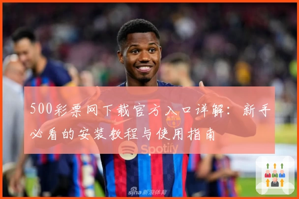 500彩票网下载官方入口详解：新手必看的安装教程与使用指南