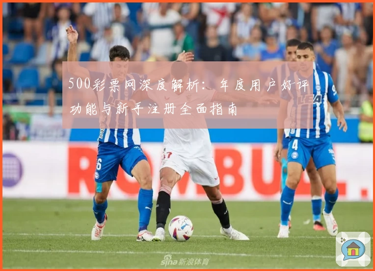 500彩票网深度解析：年度用户好评功能与新手注册全面指南